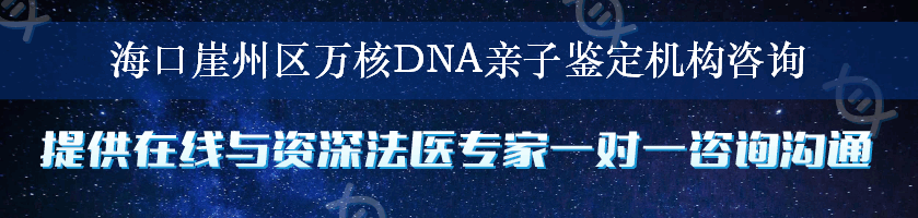 海口崖州区万核DNA亲子鉴定机构咨询